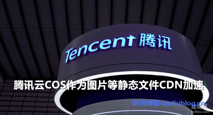 自动镜像无缝切换全球加速-腾讯云COS作为图片等静态文件CDN加速-老刘博客