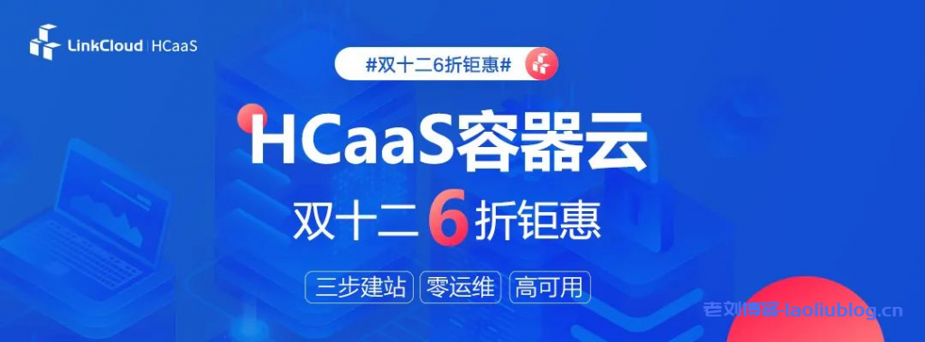 无需服务器建站！HCaaS容器云双十二6折钜惠三步完成建站-老刘博客