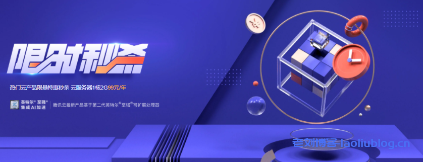 腾讯云最新限时秒杀：高性能云服务器1核2G年付99元，轻量应用服务器2核4G8M年付仅598元-老刘博客