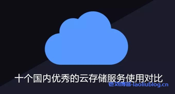 用于网站云存储和CDN加速,十个国内优秀对象云存储服务使用对比-老刘博客