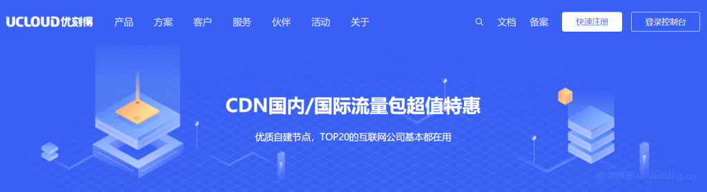 UCloud优刻得CDN国内/国际流量包超值特惠0.088元/GB起,优质自建节点,TOP20的互联网公司基本都在用-老刘博客
