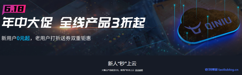 七牛云618年中大促，全线产品3折起，新用户0元起，老用户打折送券双重钜惠-老刘博客