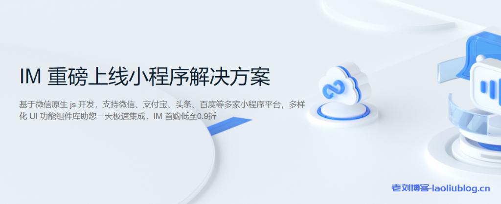 腾讯云：IM 重磅上线小程序解决方案，首购低至0.9折-老刘博客