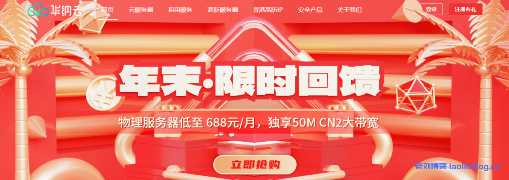 华纳云年末限时回馈:物理服务器低至688元/月,独享50M CN2大带宽,海外CN2云服务器低至24元/月!-老刘博客